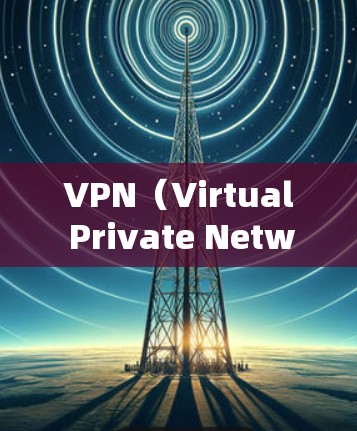 VPN（Virtual Private Network，虚拟网络）是通过虚拟连接实现虚拟网络与真实网络之间的差额保护的一种技术。以下是关于VPN的详细总结和指南