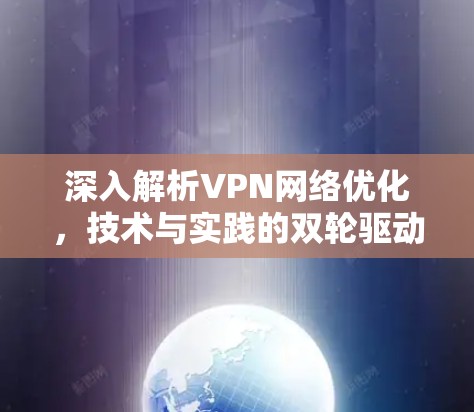 深入解析VPN网络优化，技术与实践的双轮驱动