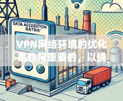 VPN网络环境的优化是非常重要的，以确保网络的安全性、稳定性以及用户体验。以下是几个 commonly used VPN 网络环境优化工具，供您参考