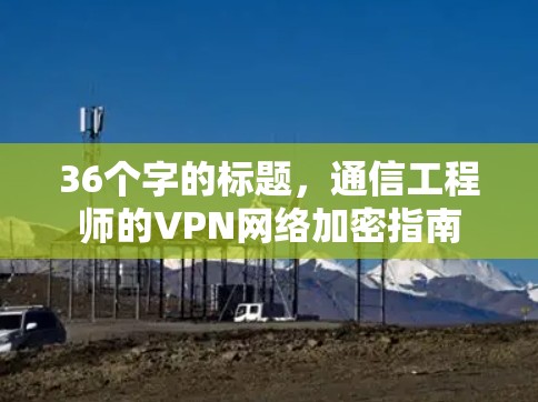 36个字的标题，通信工程师的VPN网络加密指南