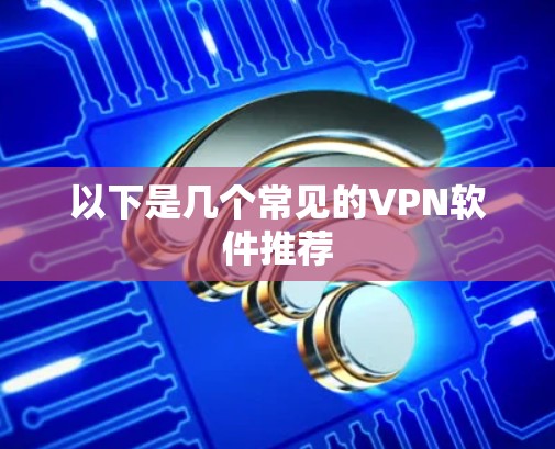 以下是几个常见的VPN软件推荐 以下是几个常见的VPN软件推荐