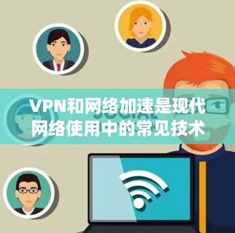 VPN和网络加速是现代网络使用中的常见技术，但它们的应用场景和需求有所不同。以下是一些 commonly used VPN and network acceleration products