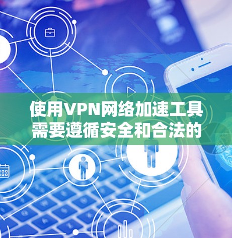 使用VPN网络加速工具需要遵循安全和合法的原则，以下是一步步的指南