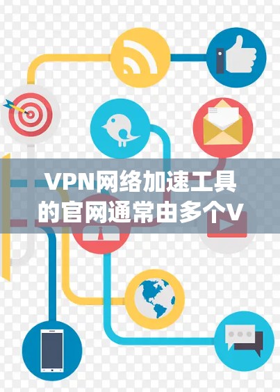 VPN网络加速工具的官网通常由多个VPN服务提供商提供，这些公司包括VLC、Tubepc、Bddx、Cueve、On-Tube等。以下是每个公司官网的介绍和使用方法
