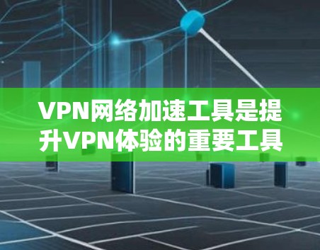 VPN网络加速工具是提升VPN体验的重要工具，能够帮助您更高效地连接多个VPN，减少网络延迟和资源消耗。以下是推荐的一些VPN网络加速工具，根据你的需求和预算进行选择