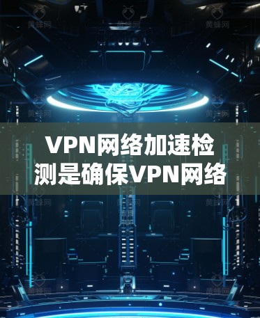 VPN网络加速检测是确保VPN网络被检测到并被允许使用的步骤。以下是一步步的指南
