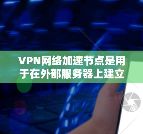 VPN网络加速节点是用于在外部服务器上建立虚拟网络环境的网络加速器,通常指那些能够高效处理网络请求的服务器或计算资源。以下是对这些加速节点的详细分析 VPN网络加速节点是用于在外部服务器上建立虚拟网络环境的网络加速器,通常指那些能够高效处理网络请求的服务器或计算资源。以下是对这些加速节点的详细分析