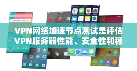VPN网络加速节点测试是评估VPN服务器性能、安全性和稳定性的重要步骤。以下是详细的步骤和注意事项