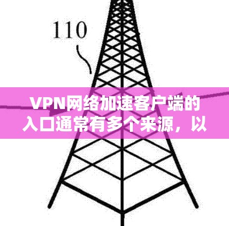 VPN网络加速客户端的入口通常有多个来源，以下是几种常见的下载方式