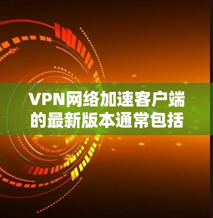 VPN网络加速客户端的最新版本通常包括更强大的功能、更快的下载速度、更好的网络连接和可能的多设备支持。以下是对这些客户端的总结和比较 VPN网络加速客户端的最新版本通常包括更强大的功能、更快的下载速度、更好的网络连接和可能的多设备支持。以下是对这些客户端的总结和比较
