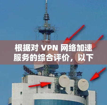 根据对 VPN 网络加速服务的综合评价，以下是一些排名结果，涵盖主要的 VPN 网络加速提供商及其特点