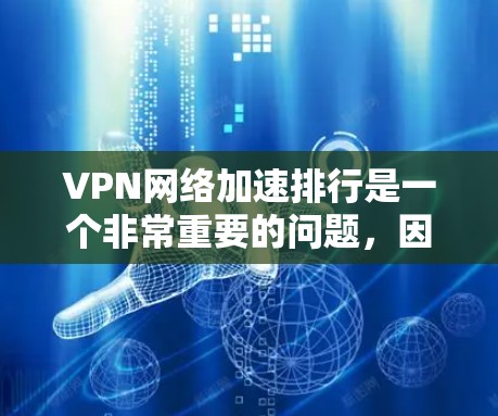 VPN网络加速排行是一个非常重要的问题，因为它直接影响用户在互联网上的体验。以下是根据多个因素整理的一些热门VPN网络加速排行，供参考