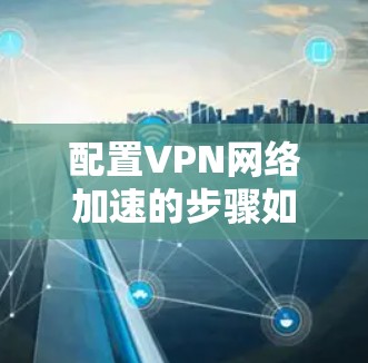 配置VPN网络加速的步骤如下