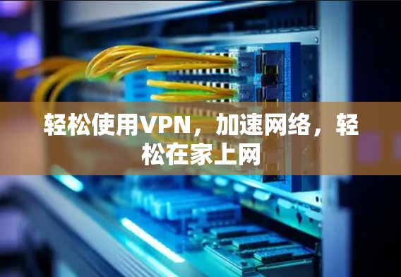 轻松使用VPN,加速网络,轻松在家上网 轻松使用VPN,加速网络,轻松在家上网