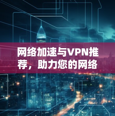网络加速与VPN推荐，助力您的网络高效运行