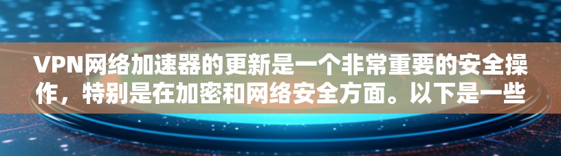 VPN网络加速器的更新是一个非常重要的安全操作,特别是在加密和网络安全方面。以下是一些重要的安全注意事项和建议 VPN网络加速器的更新是一个非常重要的安全操作,特别是在加密和网络安全方面。以下是一些重要的安全注意事项和建议