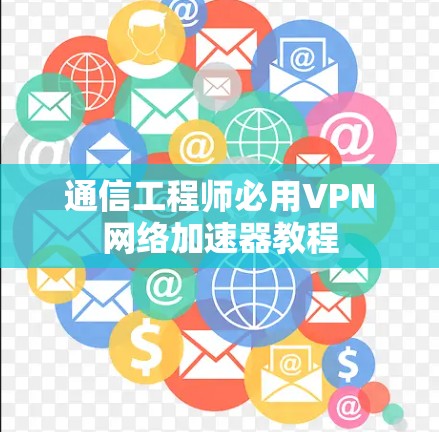 通信工程师必用VPN网络加速器教程