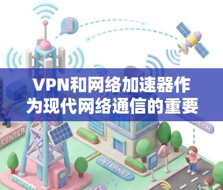 VPN和网络加速器作为现代网络通信的重要工具，其安全性和配置确实是一个复杂的问题。以下是对这些概念的详细分析