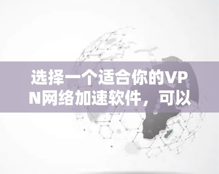 选择一个适合你的VPN网络加速软件，可以按照以下步骤进行