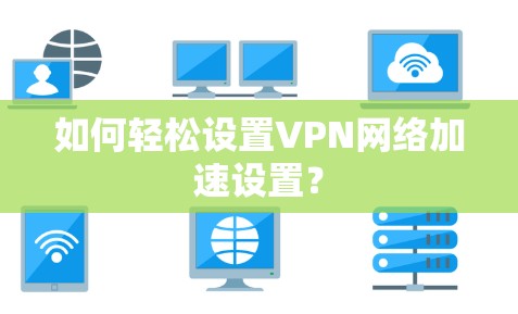 如何轻松设置VPN网络加速设置？