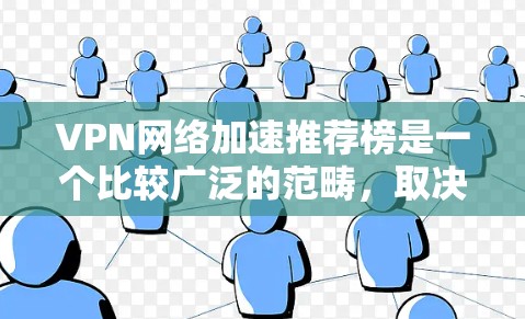 VPN网络加速推荐榜是一个比较广泛的范畴，取决于用户的具体需求、使用场景以及对网络环境的偏好。以下是一些常见的VPN推荐推荐内容，供您参考