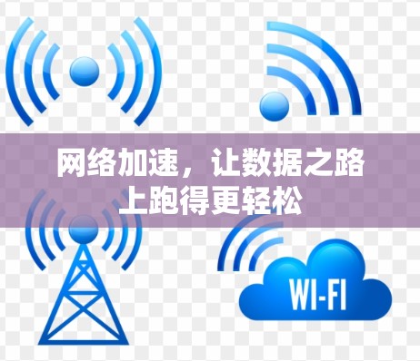 网络加速,让数据之路上跑得更轻松 网络加速,让数据之路上跑得更轻松