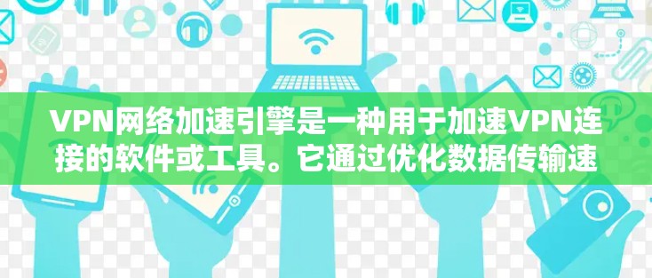 VPN网络加速引擎是一种用于加速VPN连接的软件或工具。它通过优化数据传输速度、减少延迟并提高用户体验来提升VPN的性能。以下是关于VPN网络加速引擎的一些关键点 VPN网络加速引擎是一种用于加速VPN连接的软件或工具。它通过优化数据传输速度、减少延迟并提高用户体验来提升VPN的性能。以下是关于VPN网络加速引擎的一些关键点