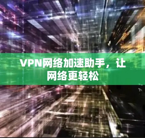 VPN网络加速助手，让网络更轻松