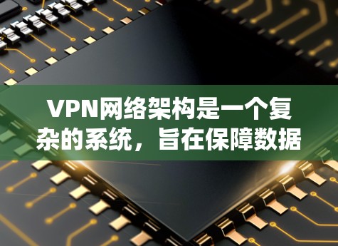 VPN网络架构是一个复杂的系统,旨在保障数据在互联网上的安全和传输。以下是构建VPN网络架构的关键步骤和具体措施 VPN网络架构是一个复杂的系统,旨在保障数据在互联网上的安全和传输。以下是构建VPN网络架构的关键步骤和具体措施