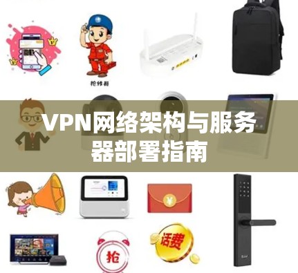 VPN网络架构与服务器部署指南 VPN网络架构与服务器部署指南