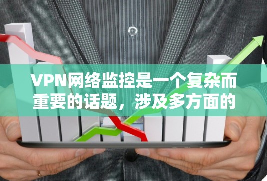 VPN网络监控是一个复杂而重要的话题,涉及多方面的技术措施和合作。以下是对VPN网络监控的详细总结 VPN网络监控是一个复杂而重要的话题,涉及多方面的技术措施和合作。以下是对VPN网络监控的详细总结