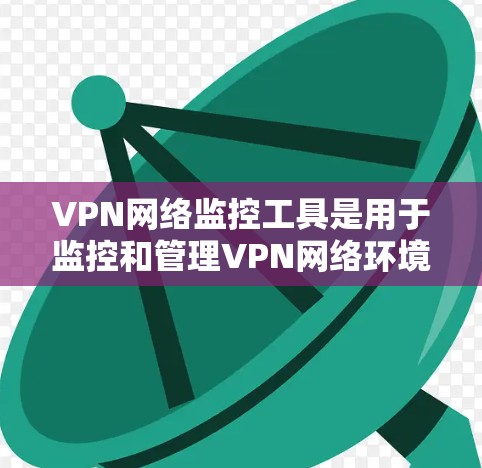 VPN网络监控工具是用于监控和管理VPN网络环境的工具,常见于实验室、课堂实验、网络测试等场景。以下是几种常用的VPN网络监控工具及其特点 VPN网络监控工具是用于监控和管理VPN网络环境的工具,常见于实验室、课堂实验、网络测试等场景。以下是几种常用的VPN网络监控工具及其特点