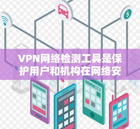 VPN网络检测工具是保护用户和机构在网络安全环境下的关键手段。以下是几种常见的VPN网络检测工具及其功能 VPN网络检测工具是保护用户和机构在网络安全环境下的关键手段。以下是几种常见的VPN网络检测工具及其功能