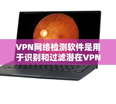 VPN网络检测软件是用于识别和过滤潜在VPN攻击的工具,主要包括手动检测和自动检测两种类型。以下是对这些软件的详细介绍 VPN网络检测软件是用于识别和过滤潜在VPN攻击的工具,主要包括手动检测和自动检测两种类型。以下是对这些软件的详细介绍