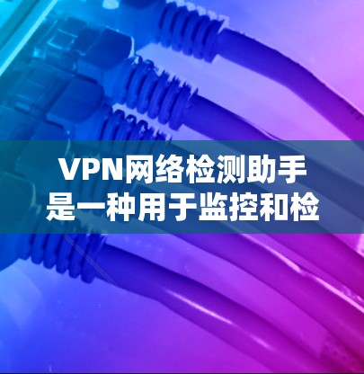 VPN网络检测助手是一种用于监控和检测网络流量异常的工具,通常用于防范和检测DDoS攻击、勒索软件等网络攻击。以下是一些关于VPN网络检测助手的常见问题和解答 VPN网络检测助手是一种用于监控和检测网络流量异常的工具,通常用于防范和检测DDoS攻击、勒索软件等网络攻击。以下是一些关于VPN网络检测助手的常见问题和解答