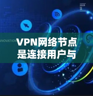 VPN网络节点是连接用户与网络服务器的设备,负责将信息从一个地方转发到另一个地方。以下是对VPN网络节点的详细分析 VPN网络节点是连接用户与网络服务器的设备,负责将信息从一个地方转发到另一个地方。以下是对VPN网络节点的详细分析