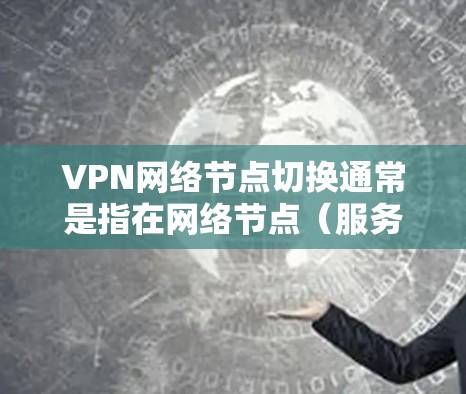 VPN网络节点切换通常是指在网络节点(服务器和客户端)之间切换连接的过程。这在VPN协议中是常见的操作,尤其是在手动切换节点时。以下是关于VPN网络节点切换的详细步骤和相关信息 VPN网络节点切换通常是指在网络节点(服务器和客户端)之间切换连接的过程。这在VPN协议中是常见的操作,尤其是在手动切换节点时。以下是关于VPN网络节点切换的详细步骤和相关信息