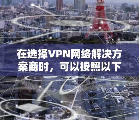 在选择VPN网络解决方案商时，可以按照以下步骤进行