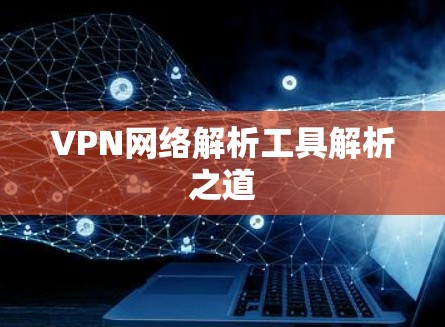 VPN网络解析工具解析之道