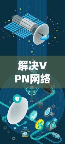 解决VPN网络卡顿的问题可以通过以下步骤进行 解决VPN网络卡顿的问题可以通过以下步骤进行