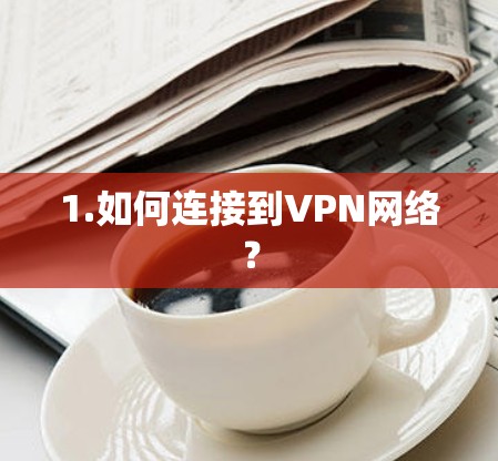 1.如何连接到VPN网络？