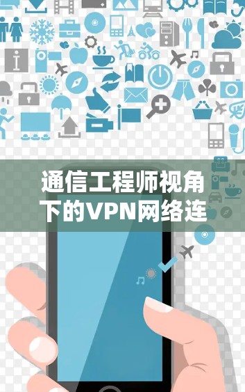 通信工程师视角下的VPN网络连接推荐