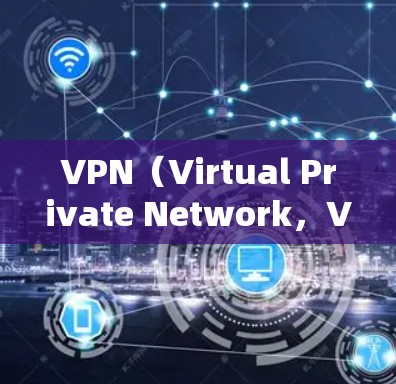 VPN（Virtual Private Network，VPN）是一种技术手段，用于在不直接连接到互联网时，实现对互联网的访问。以下是关于VPN网络连接平台的详细指南