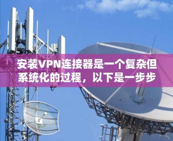 安装VPN连接器是一个复杂但系统化的过程，以下是一步步的指南