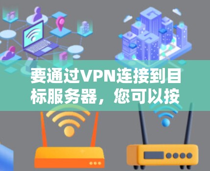 要通过VPN连接到目标服务器,您可以按照以下步骤操作 要通过VPN连接到目标服务器,您可以按照以下步骤操作