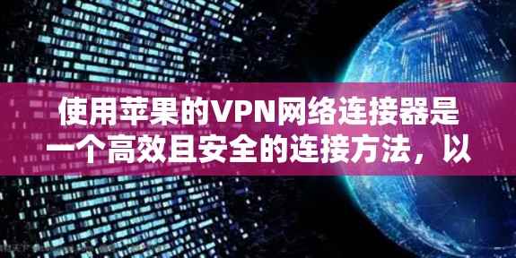 使用苹果的VPN网络连接器是一个高效且安全的连接方法，以下是详细的使用步骤和注意事项