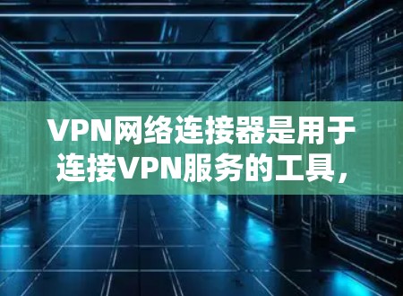 VPN网络连接器是用于连接VPN服务的工具，它可以帮助用户创建和管理多个VPN连接，从而访问不同的网络环境和服务。以下是使用VPN网络连接器的步骤