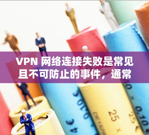 VPN 网络连接失败是常见且不可防止的事件，通常由多种因素导致。以下是一些步骤来解决这种情况