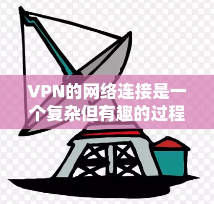 VPN的网络连接是一个复杂但有趣的过程，涉及多种方式和协议。以下是对VPN连接方式和安全措施的系统总结