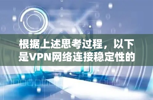 根据上述思考过程，以下是VPN网络连接稳定性的详细分析